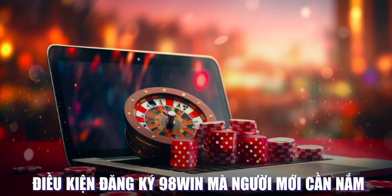 Điều kiện đăng ký 98WIN cần nắm rõ