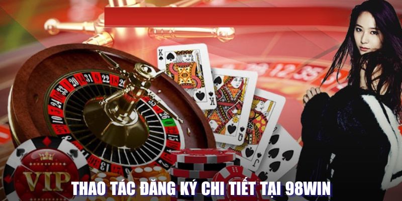 Đăng Ký 98WIN 3 Thao tác đăng ký chi tiết tại 98WIN
