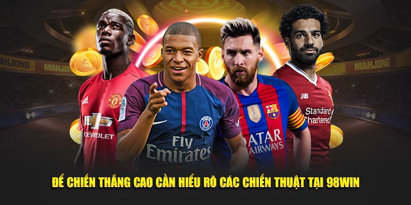 Kèo Tỉ Số 98WIN Hấp Dẫn Kịch Tính Từ Phút Đầu 3 Để chiến thắng cao cần hiểu rõ các chiến thuật tại 98WIN