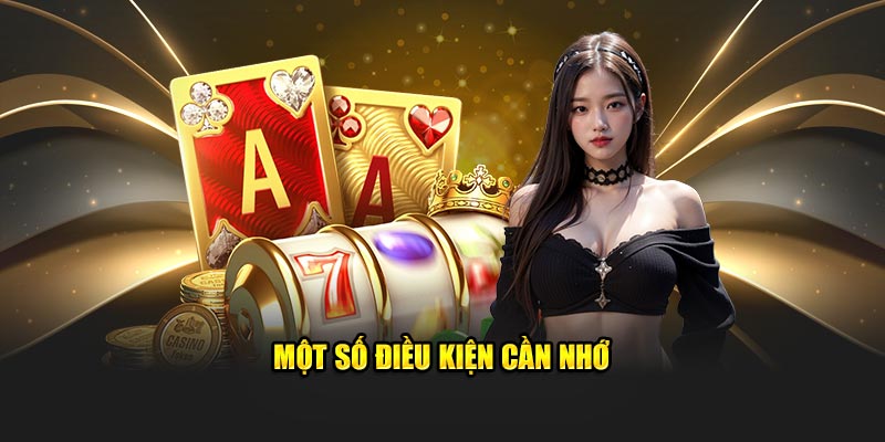 Hoàn Trả 98Win Siêu Tốc - Tăng Vốn Gấp Đôi Nhanh Chóng 3 Một số điều kiện cần nhớ