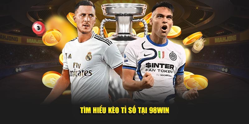 Kèo Tỉ Số 98WIN Hấp Dẫn Kịch Tính Từ Phút Đầu 2 Tìm hiểu kèo tỉ số tại 98WIN